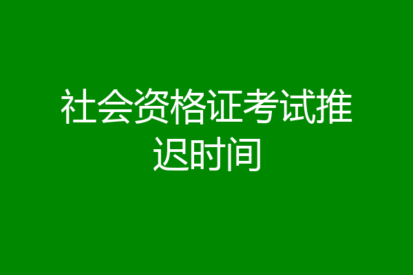 社会资格证考试推迟时间