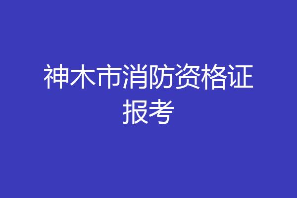神木市消防资格证报考