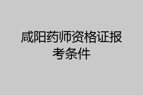 咸阳药师资格证报考条件