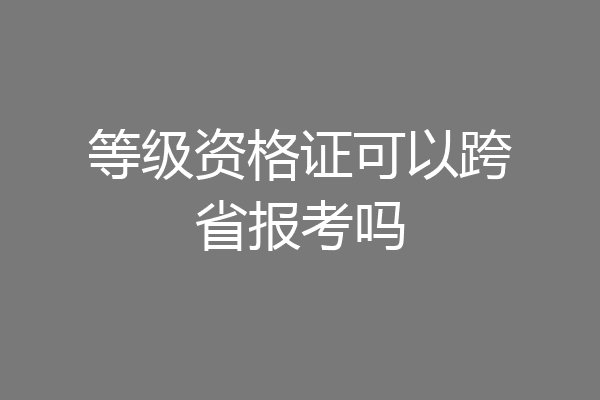 等级资格证可以跨省报考吗