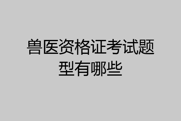 兽医资格证考试题型有哪些