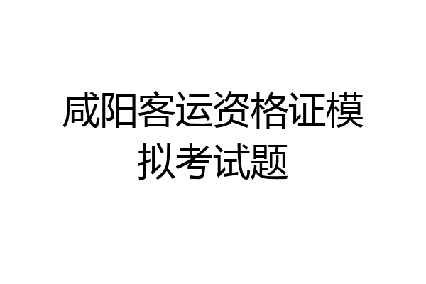咸阳客运资格证模拟考试题