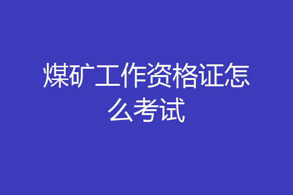 煤矿工作资格证怎么考试