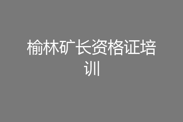 榆林矿长资格证培训
