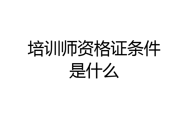 培训师资格证条件是什么