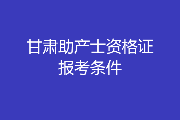 甘肃助产士资格证报考条件