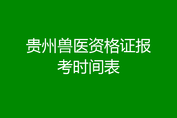 贵州兽医资格证报考时间表