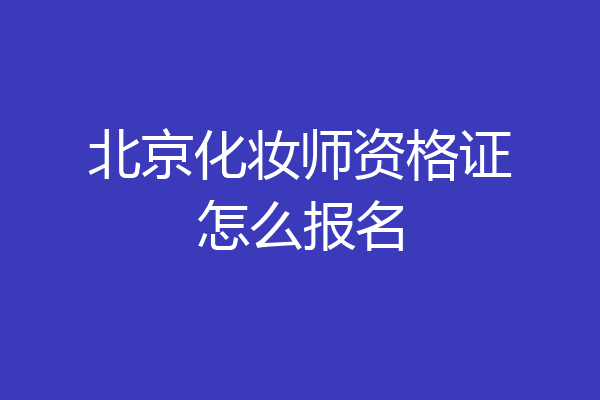 北京化妆师资格证怎么报名