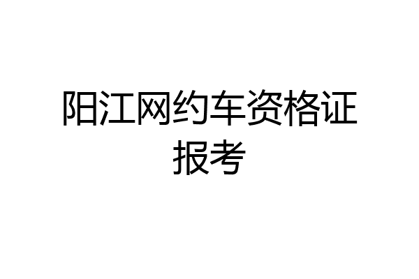 阳江网约车资格证报考