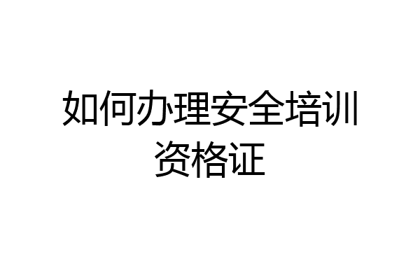 如何办理安全培训资格证