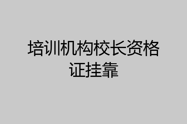 培训机构校长资格证挂靠