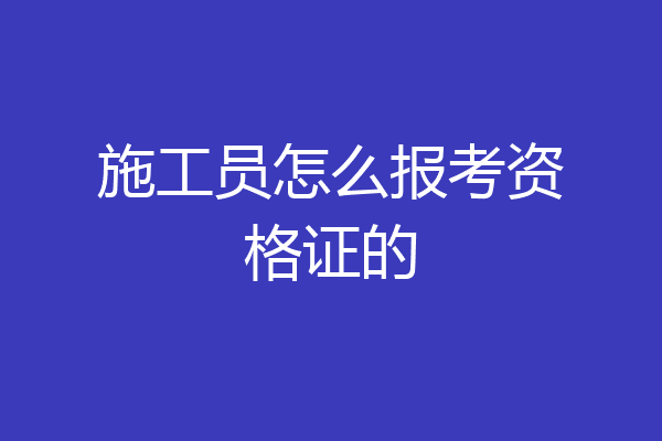 施工员怎么报考资格证的