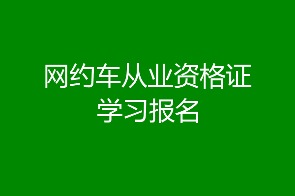 网约车从业资格证学习报名