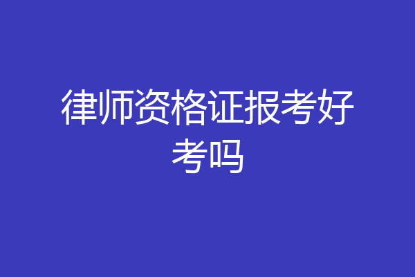 律师资格证报考好考吗