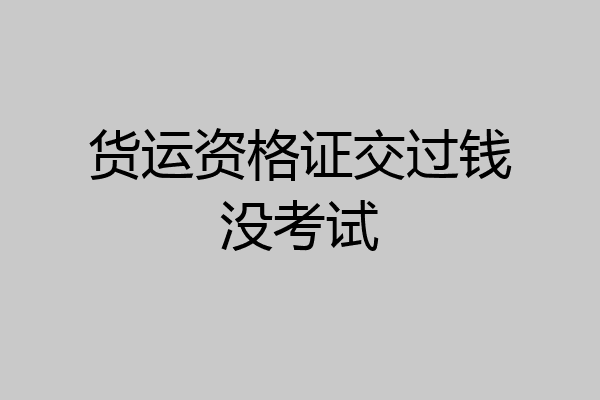 货运资格证交过钱没考试