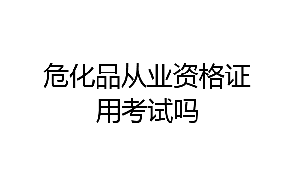 危化品从业资格证用考试吗