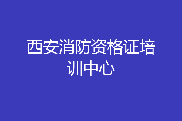 西安消防资格证培训中心