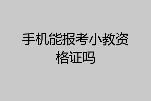 手机能报考小教资格证吗
