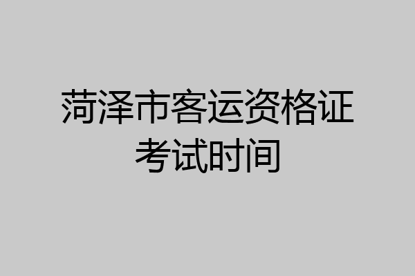 菏泽市客运资格证考试时间