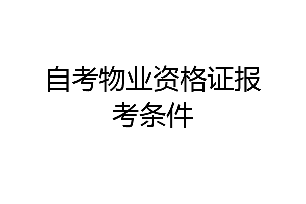 自考物业资格证报考条件