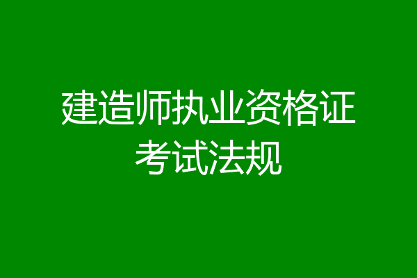 建造师执业资格证考试法规