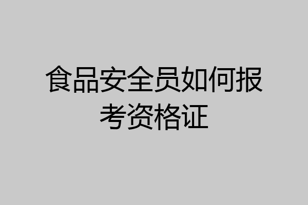 食品安全员如何报考资格证