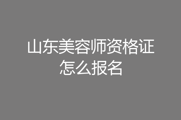 山东美容师资格证怎么报名