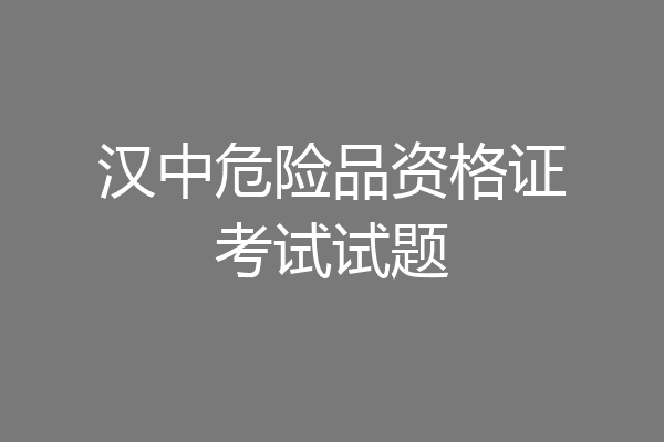 汉中危险品资格证考试试题