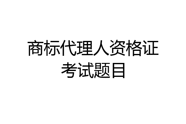 商标代理人资格证考试题目