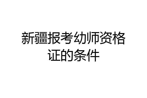 新疆报考幼师资格证的条件