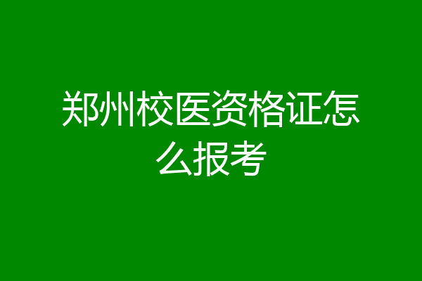 郑州校医资格证怎么报考