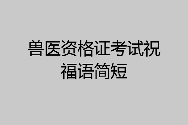 兽医资格证考试祝福语简短