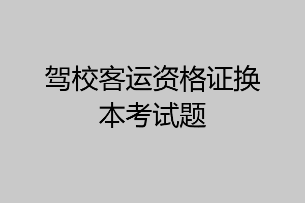 驾校客运资格证换本考试题