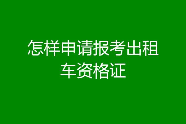 怎样申请报考出租车资格证