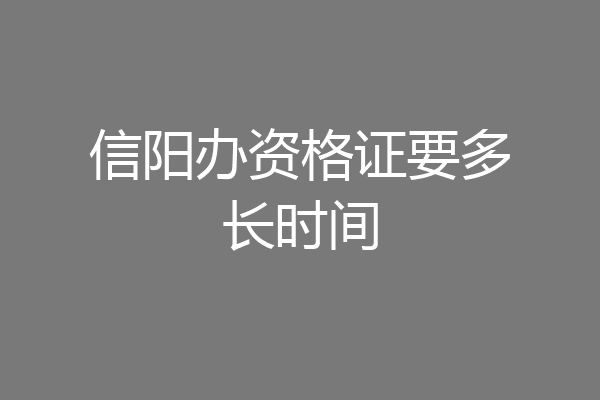 信阳办资格证要多长时间