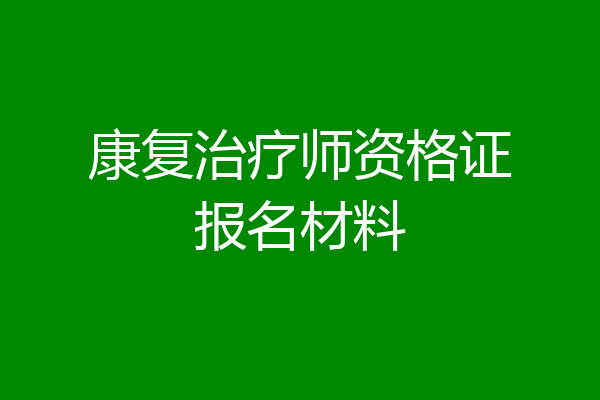 康复治疗师资格证报名材料