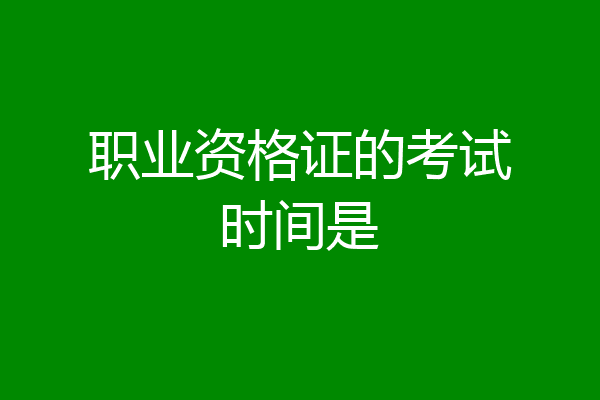 职业资格证的考试时间是