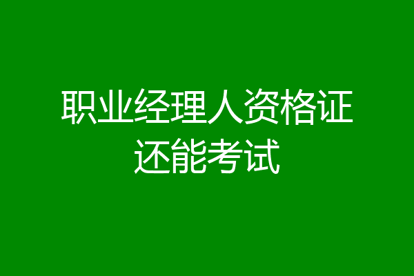 职业经理人资格证还能考试