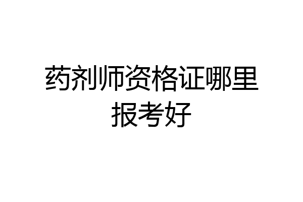 药剂师资格证哪里报考好