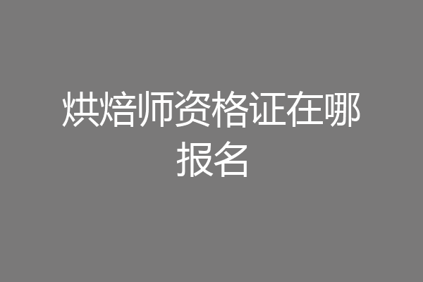 烘焙师资格证在哪报名
