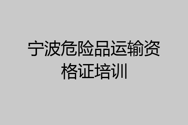 宁波危险品运输资格证培训