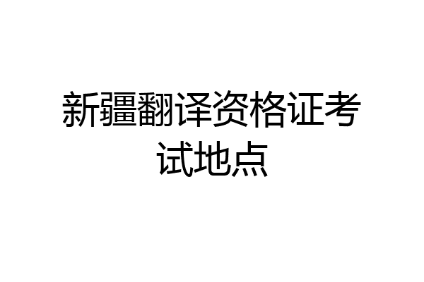 新疆翻译资格证考试地点