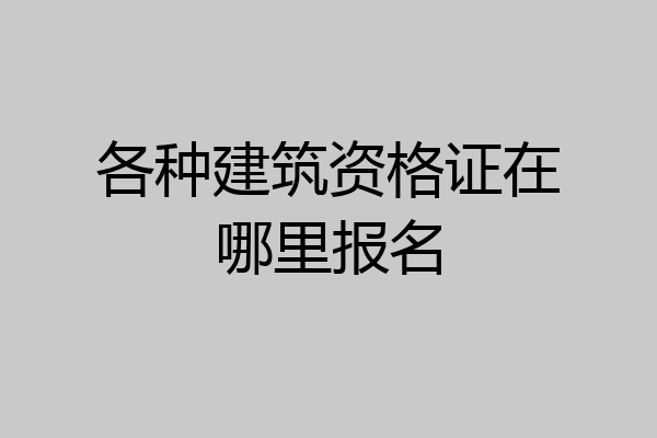 各种建筑资格证在哪里报名