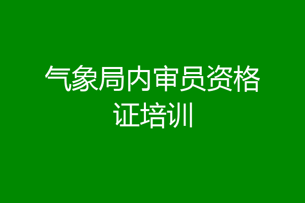 气象局内审员资格证培训