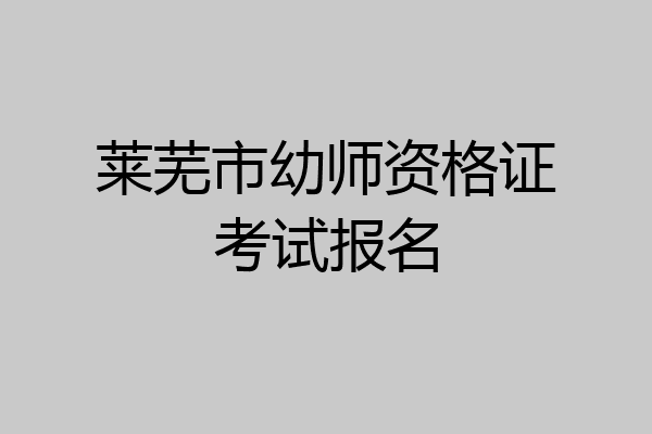 莱芜市幼师资格证考试报名