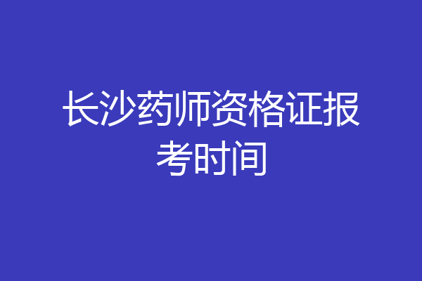 长沙药师资格证报考时间