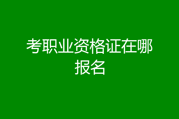 考职业资格证在哪报名
