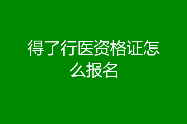 得了行医资格证怎么报名