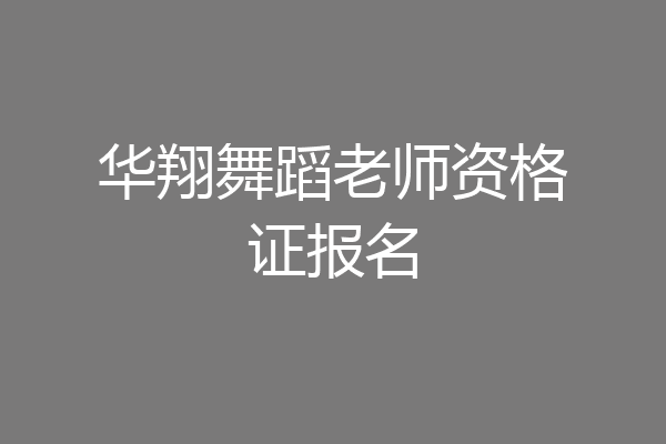 华翔舞蹈老师资格证报名