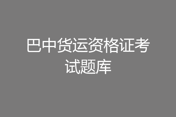 巴中货运资格证考试题库